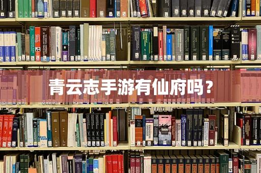 青云志手游有仙府吗？