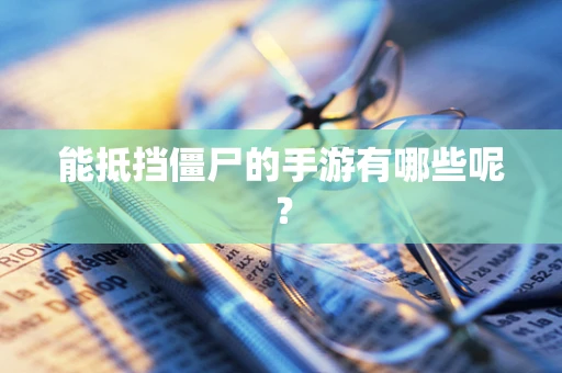 能抵挡僵尸的手游有哪些呢？
