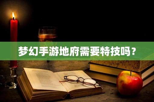 梦幻手游地府需要特技吗？