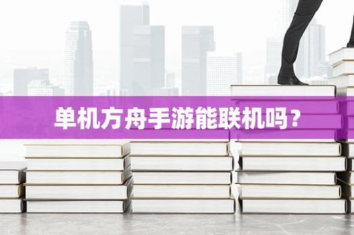 单机方舟手游能联机吗？