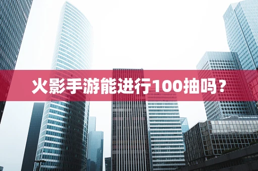 火影手游能进行100抽吗？
