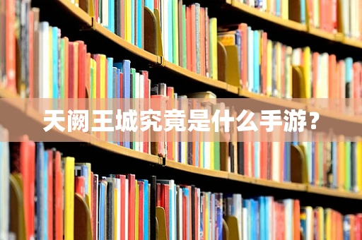 天阙王城究竟是什么手游？