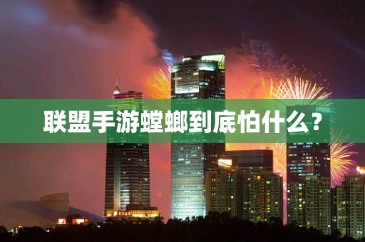 联盟手游螳螂到底怕什么？