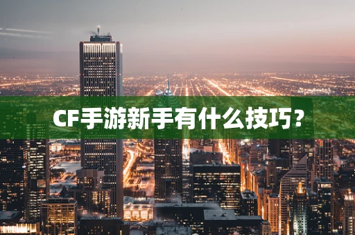 CF手游新手有什么技巧？