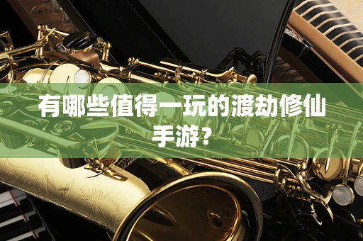 有哪些值得一玩的渡劫修仙手游？
