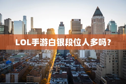 LOL手游白银段位人多吗？