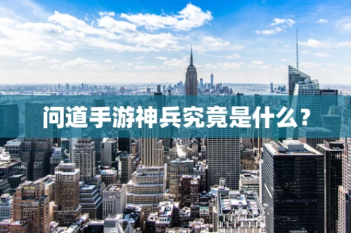 问道手游神兵究竟是什么？