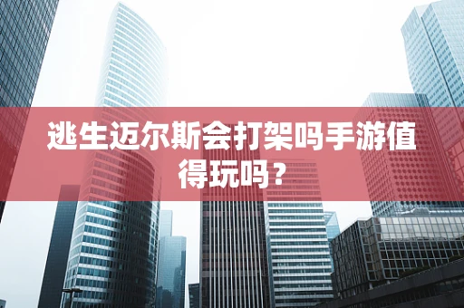 逃生迈尔斯会打架吗手游值得玩吗？