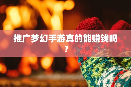 推广梦幻手游真的能赚钱吗？