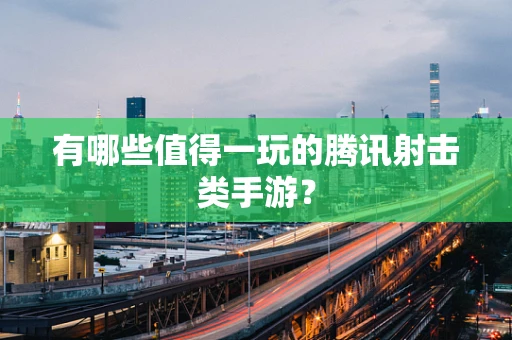 有哪些值得一玩的腾讯射击类手游？