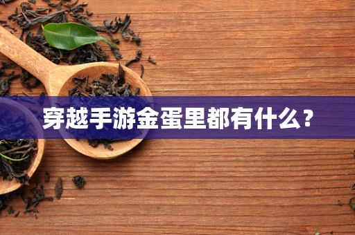 穿越手游金蛋里都有什么？