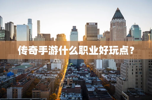 传奇手游什么职业好玩点？