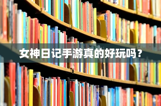 女神日记手游真的好玩吗？