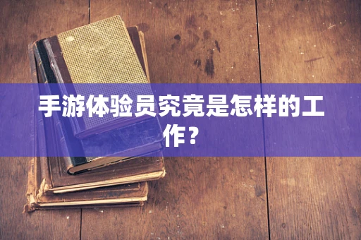手游体验员究竟是怎样的工作？
