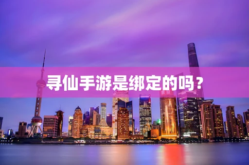 寻仙手游是绑定的吗？