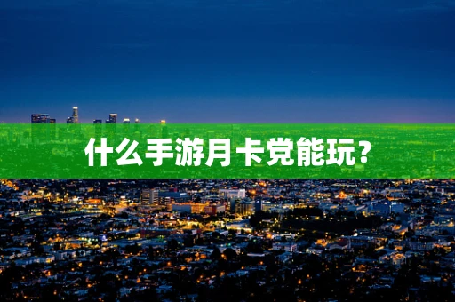 什么手游月卡党能玩？