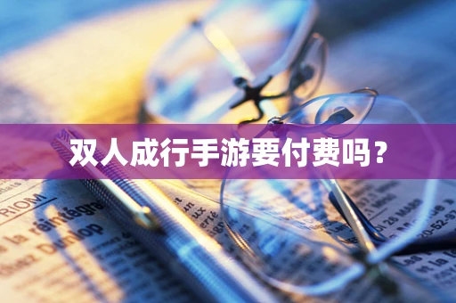 双人成行手游要付费吗？