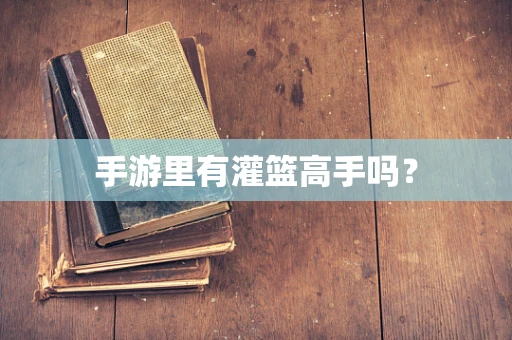 手游里有灌篮高手吗？