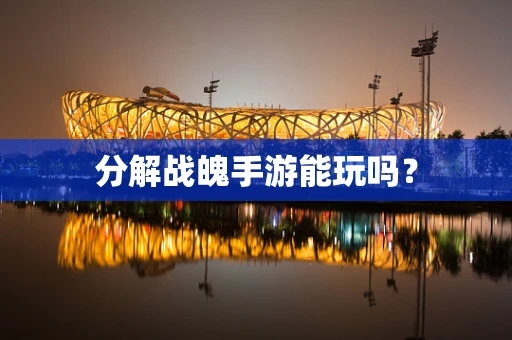 分解战魄手游能玩吗？