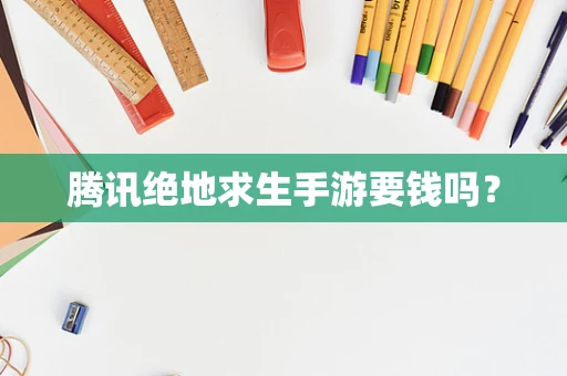 腾讯绝地求生手游要钱吗？