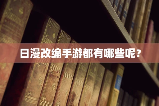 日漫改编手游都有哪些呢？