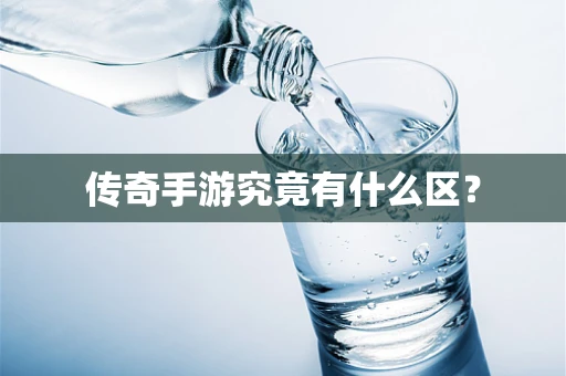 传奇手游究竟有什么区？