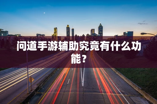 问道手游辅助究竟有什么功能？