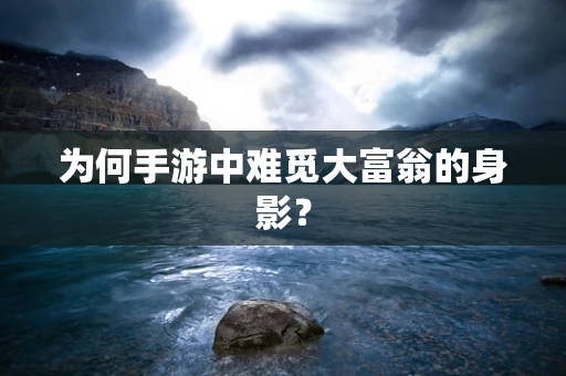 为何手游中难觅大富翁的身影？