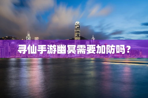 寻仙手游幽冥需要加防吗？