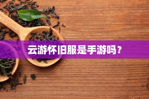 云游怀旧服是手游吗？
