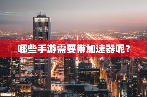 哪些手游需要带加速器呢？