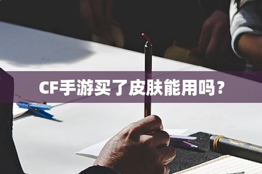 CF手游买了皮肤能用吗？