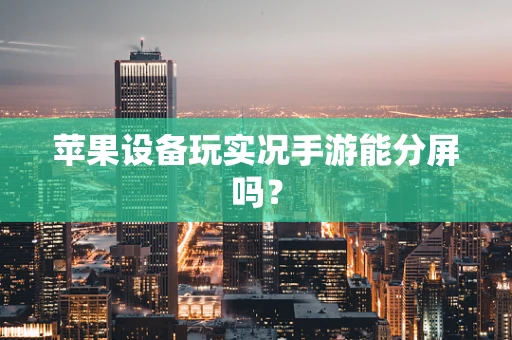 苹果设备玩实况手游能分屏吗？