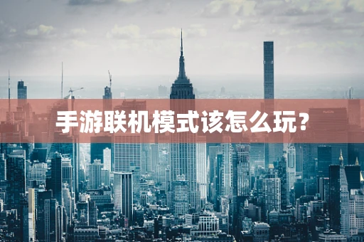手游联机模式该怎么玩？