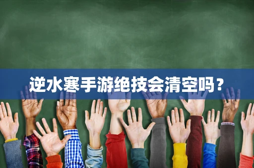 逆水寒手游绝技会清空吗？