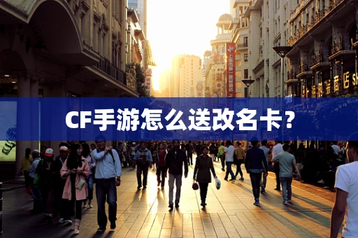 CF手游怎么送改名卡？