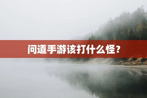问道手游该打什么怪？