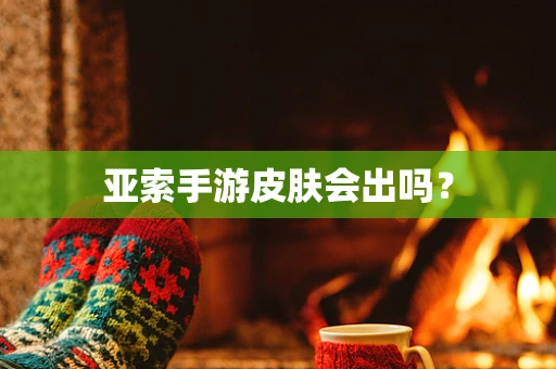 亚索手游皮肤会出吗？