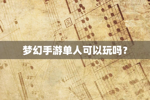 梦幻手游单人可以玩吗？