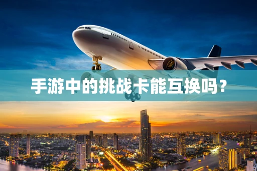手游中的挑战卡能互换吗？