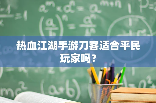 热血江湖手游刀客适合平民玩家吗？