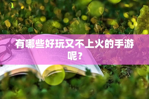 有哪些好玩又不上火的手游呢？