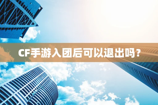 CF手游入团后可以退出吗？