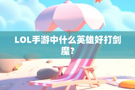 LOL手游中什么英雄好打剑魔？