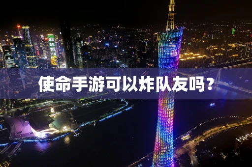 使命手游可以炸队友吗？