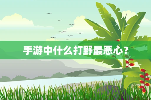 手游中什么打野最恶心？