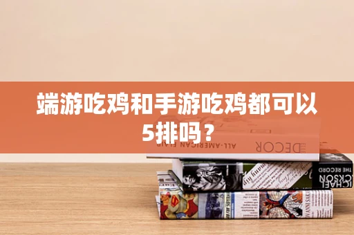 端游吃鸡和手游吃鸡都可以5排吗？