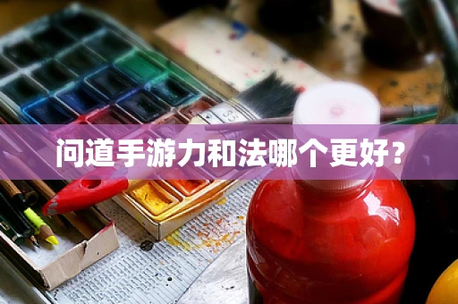 问道手游力和法哪个更好？