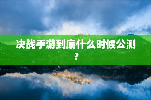 决战手游到底什么时候公测？