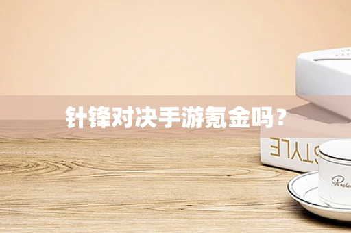针锋对决手游氪金吗？